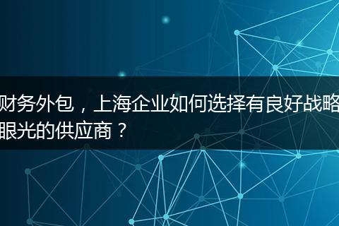财务外包,上海企业如何选择有良好战略眼光的供应商?