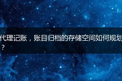 代理记账,账目归档的存储空间如何规划?
