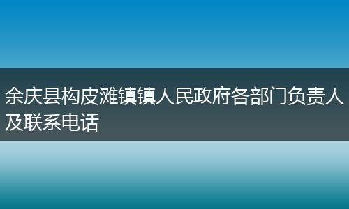 余庆县构皮滩镇镇人民政府各部门负责人及联系电话