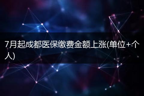 7月起成都医保缴费金额上涨(单位+个人)