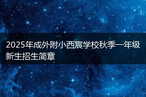 2025年成外附小西宸学校秋季一年级新生招生简章