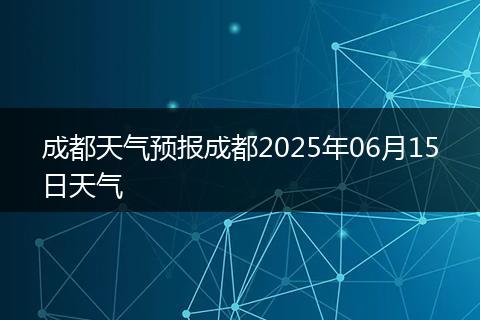 成都天气预报成都2025年06月15日天气