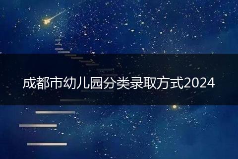 成都市幼儿园分类录取方式2024