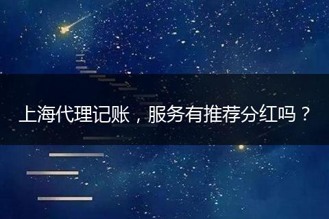 上海代理记账,服务有推荐分红吗?