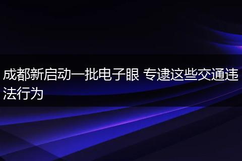 成都新启动一批电子眼 专逮这些交通违法行为