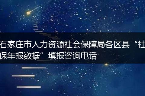 石家庄市人力资源社会保障局各区县“社保年报数据”填报咨询电话