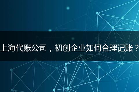 上海代账公司,初创企业如何合理记账?