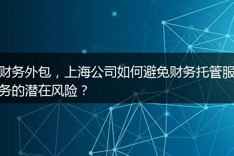 财务外包,上海公司如何避免财务托管服务的潜在风险?