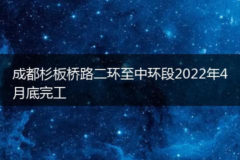 成都杉板桥路二环至中环段2022年4月底完工