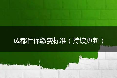 成都社保缴费标准(持续更新)