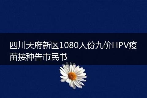 四川天府新区1080人份九价HPV疫苗接种告市民书