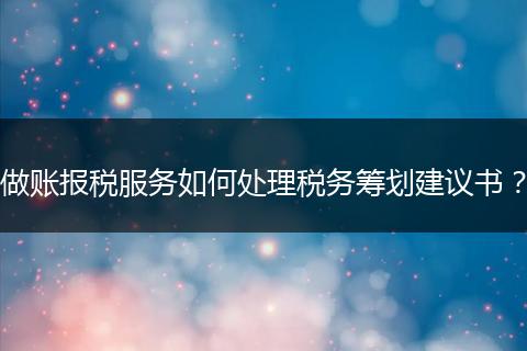 做账报税服务如何处理税务筹划建议书?
