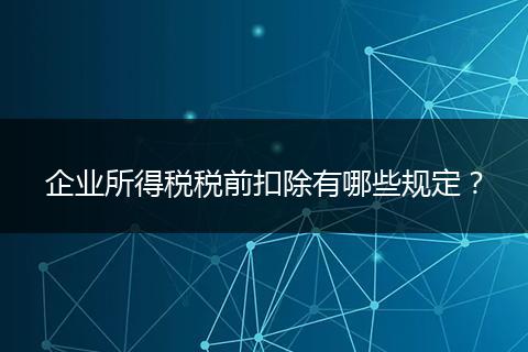 企业所得税税前扣除有哪些规定?
