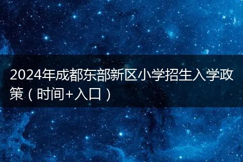 2024年成都东部新区小学招生入学政策（时间+入口）