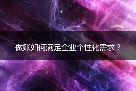 做账如何满足企业个性化需求?