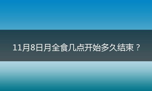 11月8日月全食几点开始多久结束？