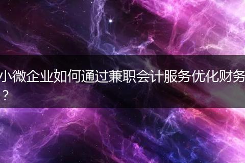 小微企业如何通过兼职会计服务优化财务?
