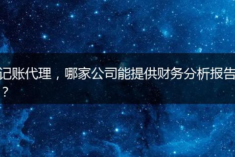 记账代理，哪家公司能提供财务分析报告？