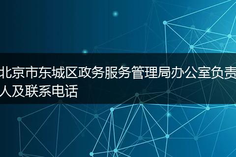 北京市东城区政务服务管理局办公室负责人及联系电话