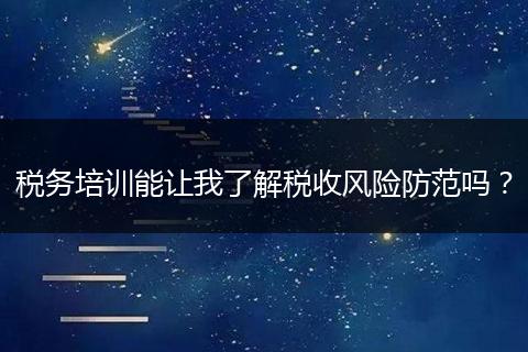 税务培训能让我了解税收风险防范吗?