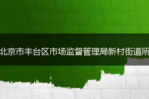 北京市丰台区市场监督管理局新村街道所