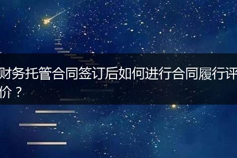 财务托管合同签订后如何进行合同履行评价?
