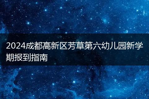 2024成都高新区芳草第六幼儿园新学期报到指南