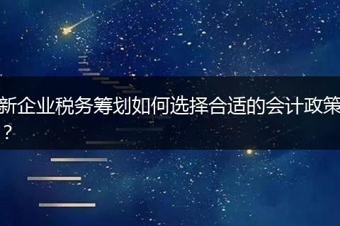 新企业税务筹划如何选择合适的会计政策?