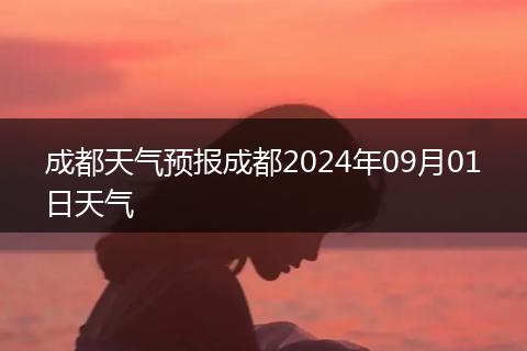 成都天气预报成都2024年09月01日天气