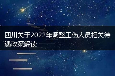 四川关于2022年调整工伤人员相关待遇政策解读
