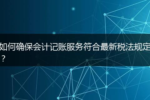 如何确保会计记账服务符合最新税法规定?