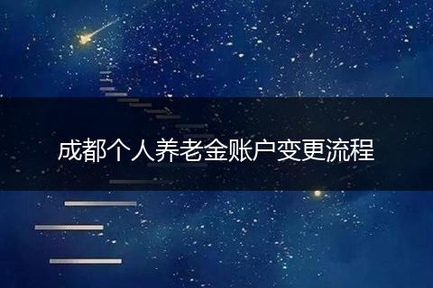 成都个人养老金账户变更流程