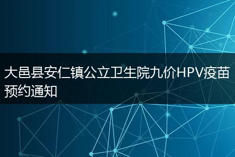 大邑县安仁镇公立卫生院九价HPV疫苗预约通知