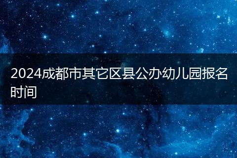 2024成都市其它区县公办幼儿园报名时间