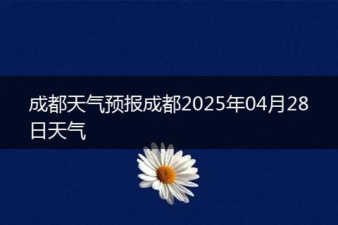 成都天气预报成都2025年04月28日天气