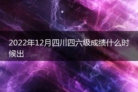 2022年12月四川四六级成绩什么时候出
