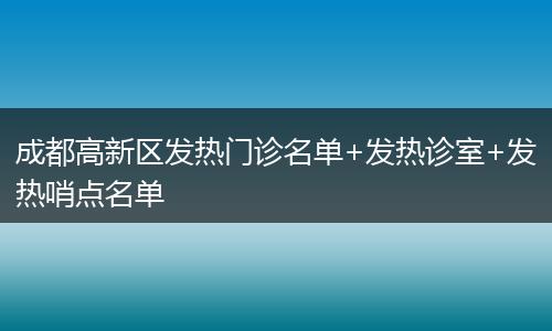 成都高新区发热门诊名单+发热诊室+发热哨点名单