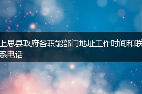 上思县政府各职能部门地址工作时间和联系电话