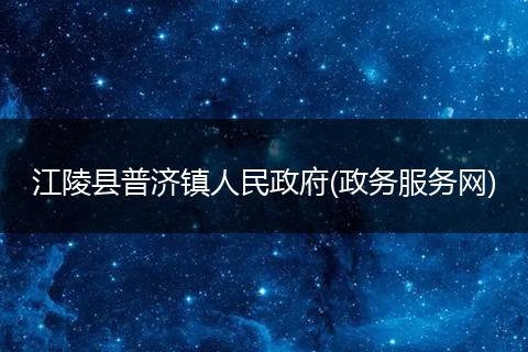 江陵县普济镇人民政府(政务服务网)