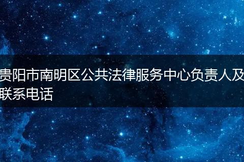 贵阳市南明区公共法律服务中心负责人及联系电话