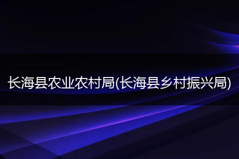 长海县农业农村局(长海县乡村振兴局)