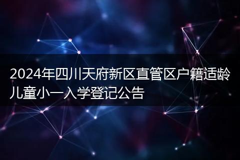 2024年四川天府新区直管区户籍适龄儿童小一入学登记公告