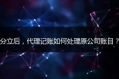 分立后,代理记账如何处理原公司账目?