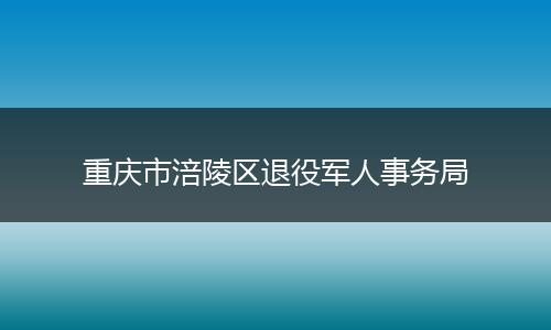 重庆市涪陵区退役军人事务局