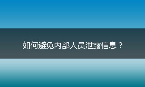 如何避免内部人员泄露信息?