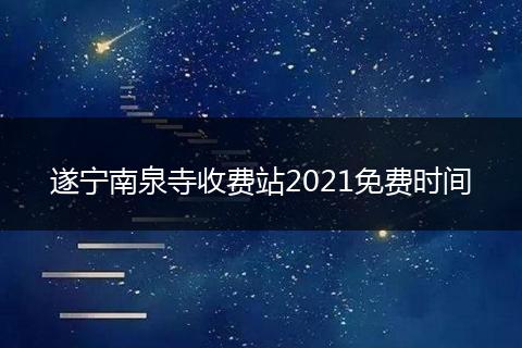 遂宁南泉寺收费站2021免费时间