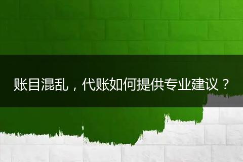 账目混乱,代账如何提供专业建议?