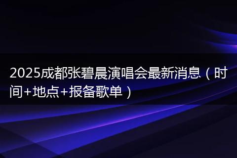 2025成都张碧晨演唱会最新消息(时间+地点+报备歌单)