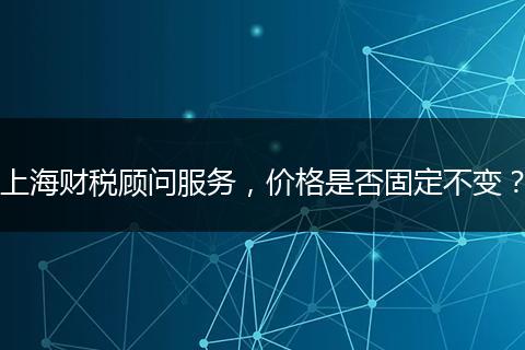 上海财税顾问服务,价格是否固定不变?