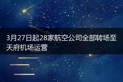 3月27日起28家航空公司全部转场至天府机场运营